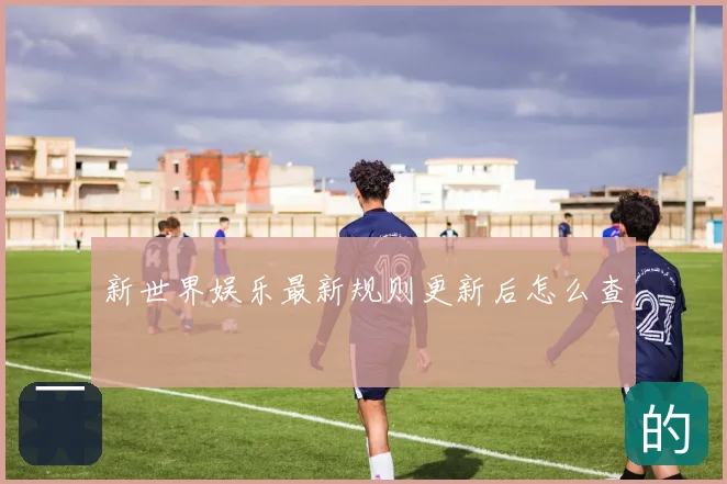 新世界娱乐最新规则更新后怎么查