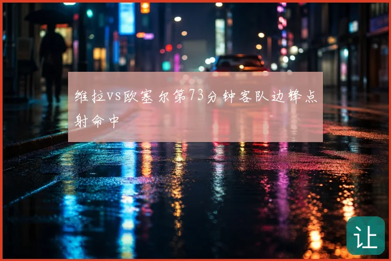 维拉vs欧塞尔第73分钟客队边锋点射命中