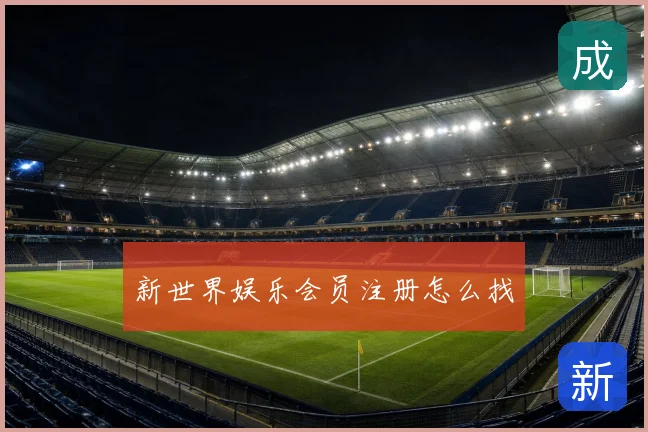 新世界娱乐会员注册怎么找