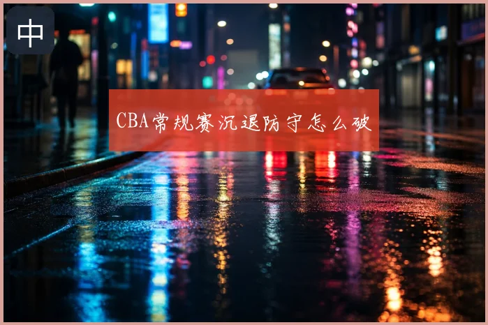CBA常规赛沉退防守怎么破