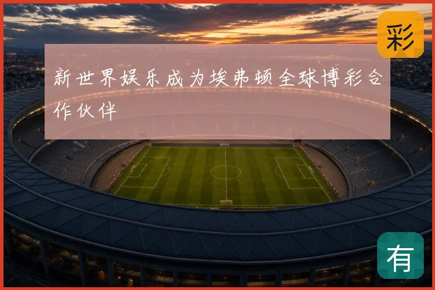 新世界娱乐成为埃弗顿全球博彩合作伙伴