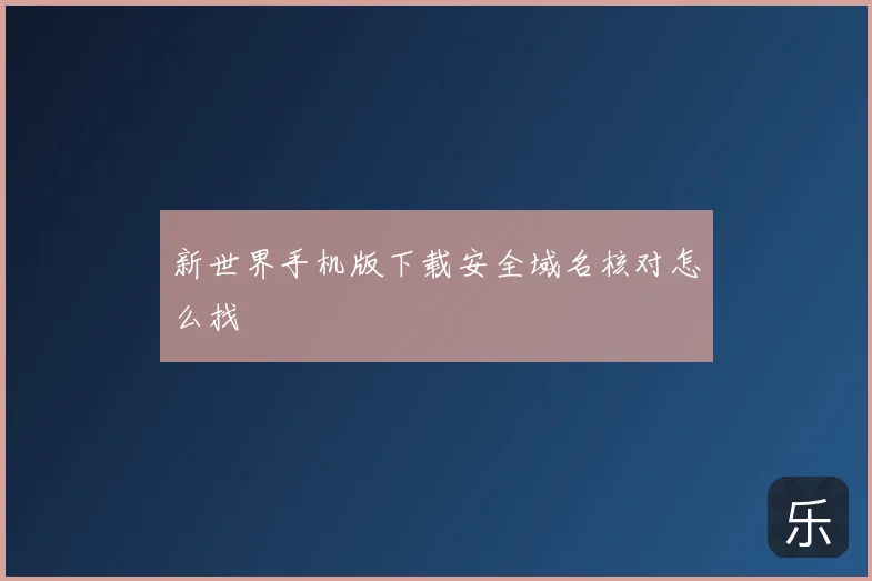 新世界手机版下载安全域名核对怎么找