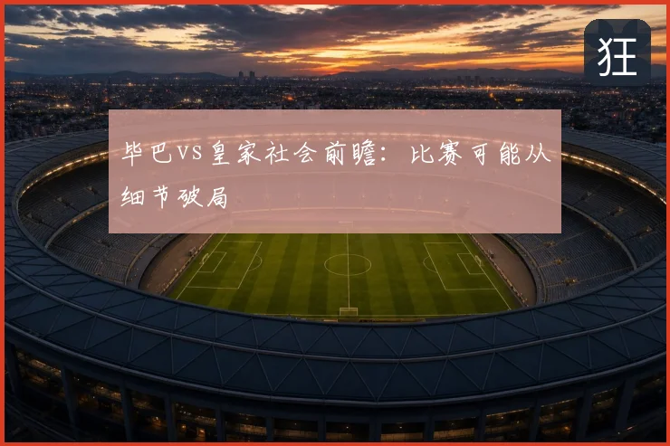 毕巴vs皇家社会前瞻：比赛可能从细节破局