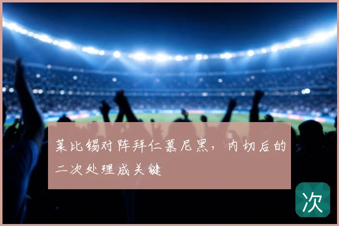 莱比锡对阵拜仁慕尼黑,内切后的二次处理成关键