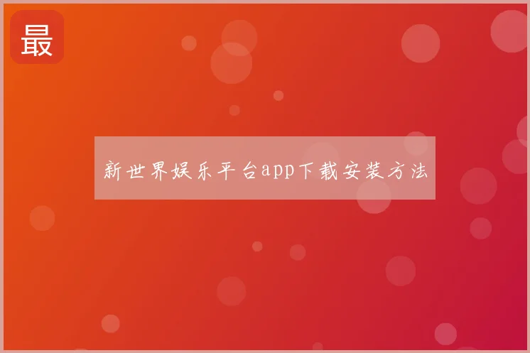 新世界娱乐平台app下载安装方法