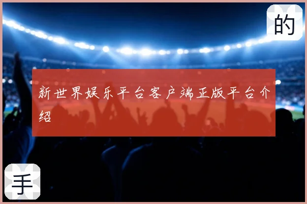 新世界娱乐平台客户端正版平台介绍